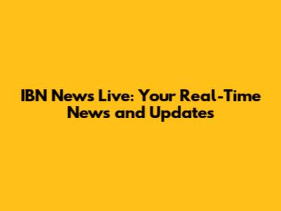 IBN News Live: Your Real-Time News and Updates