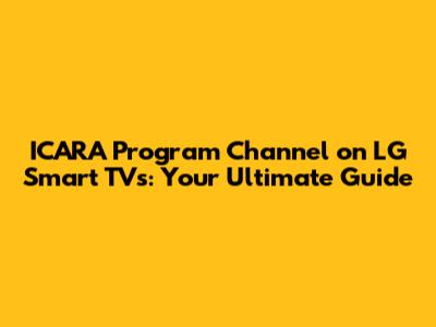 ICARA Program Channel on LG Smart TVs: Your Ultimate Guide