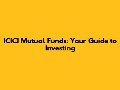 ICICI Mutual Funds: Your Guide to Investing