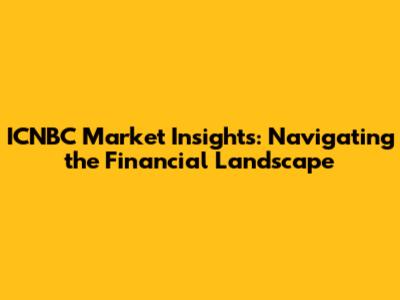 ICNBC Market Insights: Navigating the Financial Landscape
