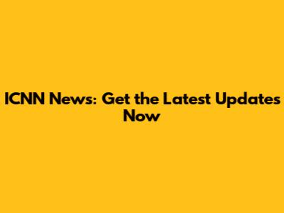 ICNN News: Get the Latest Updates Now