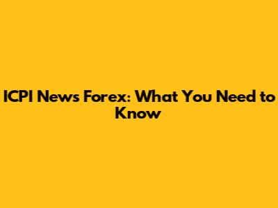 ICPI News Forex: What You Need to Know