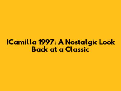 ICamilla 1997: A Nostalgic Look Back at a Classic