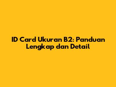 ID Card Ukuran B2: Panduan Lengkap dan Detail