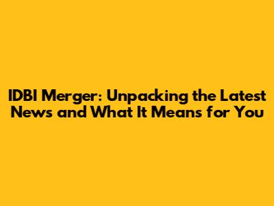 IDBI Merger: Unpacking the Latest News and What It Means for You