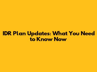 IDR Plan Updates: What You Need to Know Now