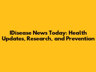 IDisease News Today: Health Updates, Research, and Prevention