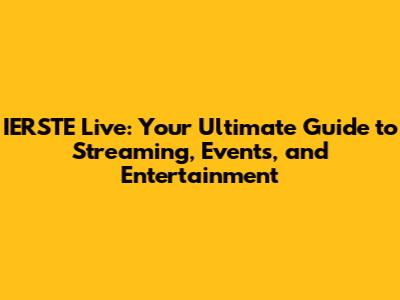 IERSTE Live: Your Ultimate Guide to Streaming, Events, and Entertainment