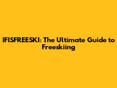 IFISFREESKI: The Ultimate Guide to Freeskiing