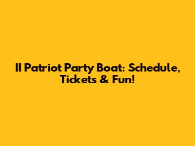 II Patriot Party Boat: Schedule, Tickets & Fun!