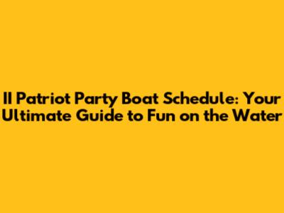 II Patriot Party Boat Schedule: Your Ultimate Guide to Fun on the Water