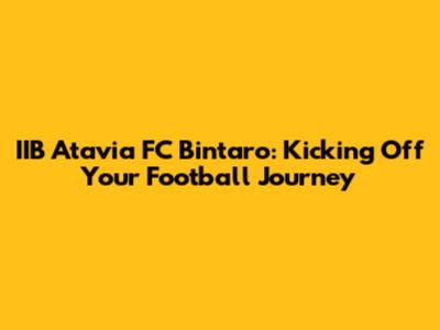IIB Atavia FC Bintaro: Kicking Off Your Football Journey
