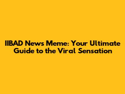 IIBAD News Meme: Your Ultimate Guide to the Viral Sensation