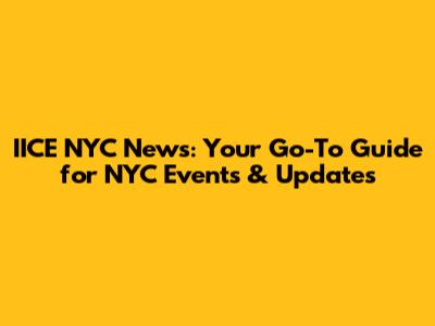 IICE NYC News: Your Go-To Guide for NYC Events & Updates