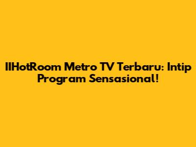 IIHotRoom Metro TV Terbaru: Intip Program Sensasional!