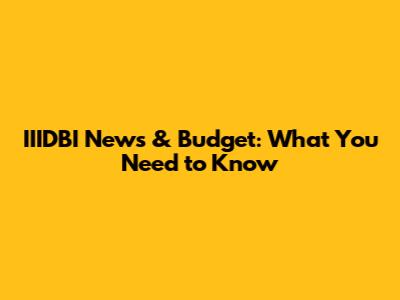 IIIDBI News & Budget: What You Need to Know