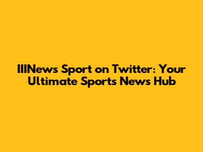 IIINews Sport on Twitter: Your Ultimate Sports News Hub