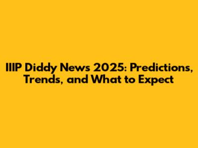 IIIP Diddy News 2025: Predictions, Trends, and What to Expect