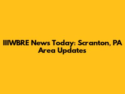 IIIWBRE News Today: Scranton, PA Area Updates