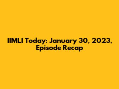IIMLI Today: January 30, 2023, Episode Recap