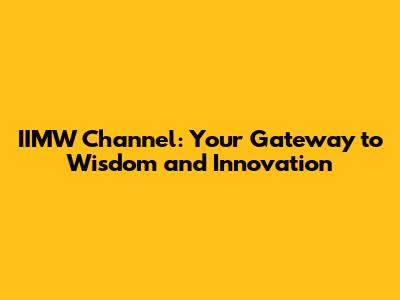 IIMW Channel: Your Gateway to Wisdom and Innovation