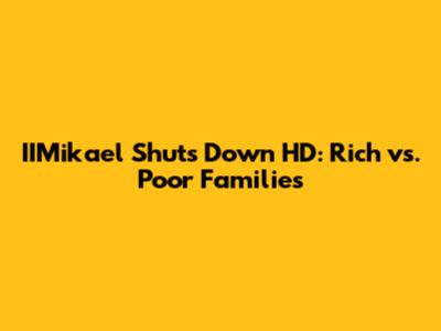 IIMikael Shuts Down HD: Rich vs. Poor Families