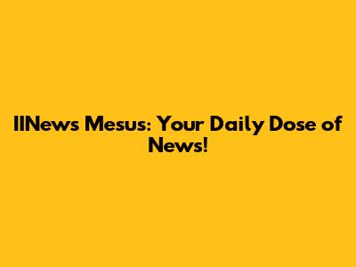 IINews Mesus: Your Daily Dose of News!
