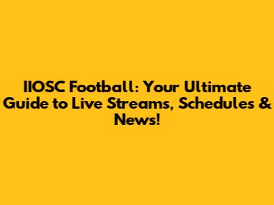 IIOSC Football: Your Ultimate Guide to Live Streams, Schedules & News!