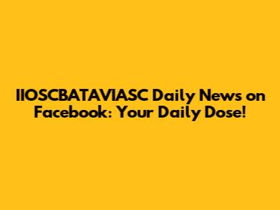 IIOSCBATAVIASC Daily News on Facebook: Your Daily Dose!