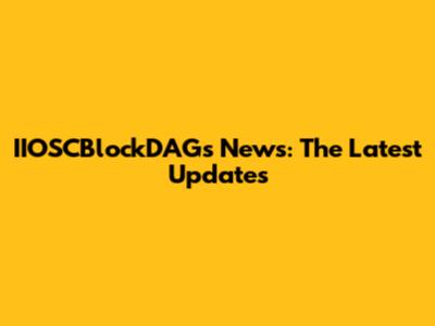 IIOSCBlockDAGs News: The Latest Updates