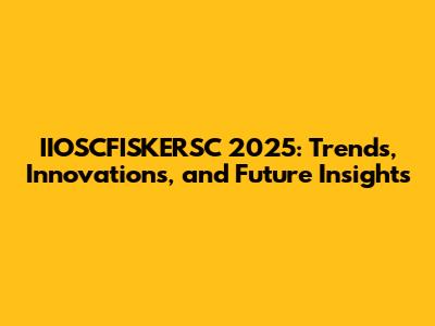 IIOSCFISKERSC 2025: Trends, Innovations, and Future Insights