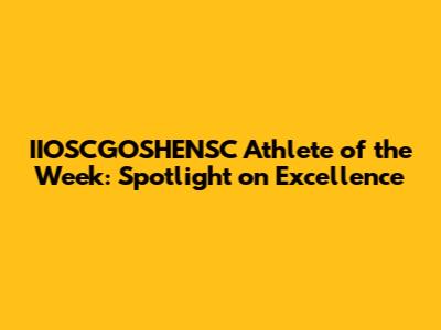 IIOSCGOSHENSC Athlete of the Week: Spotlight on Excellence
