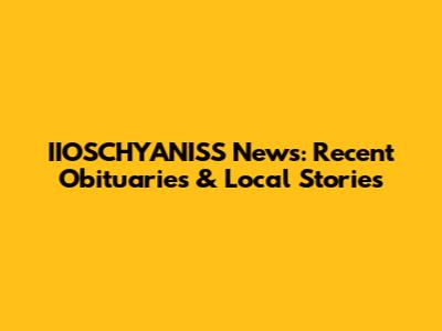 IIOSCHYANISS News: Recent Obituaries & Local Stories