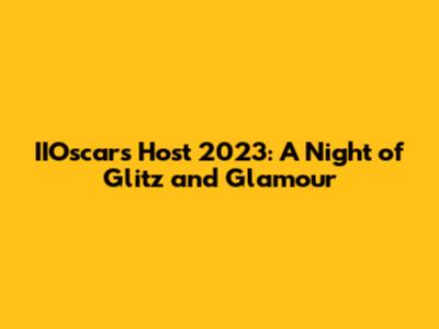 IIOscars Host 2023: A Night of Glitz and Glamour