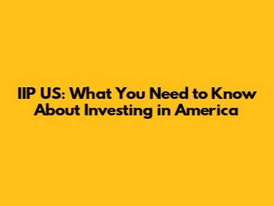 IIP US: What You Need to Know About Investing in America