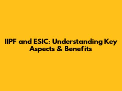 IIPF and ESIC: Understanding Key Aspects & Benefits
