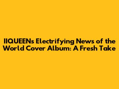IIQUEEN's Electrifying 'News of the World' Cover Album: A Fresh Take