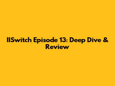 IISwitch Episode 13: Deep Dive & Review