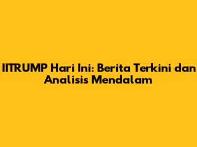 IITRUMP Hari Ini: Berita Terkini dan Analisis Mendalam