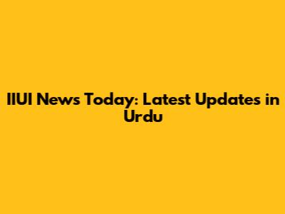IIUI News Today: Latest Updates in Urdu