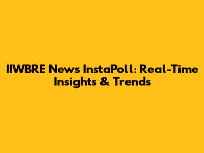 IIWBRE News InstaPoll: Real-Time Insights & Trends