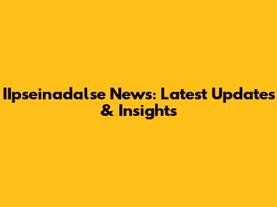 IIpseinadalse News: Latest Updates & Insights