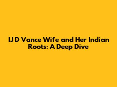 IJ D Vance Wife and Her Indian Roots: A Deep Dive