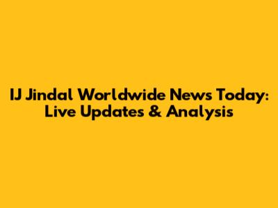 IJ Jindal Worldwide News Today: Live Updates & Analysis