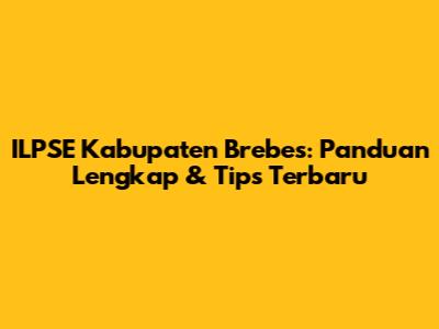 ILPSE Kabupaten Brebes: Panduan Lengkap & Tips Terbaru