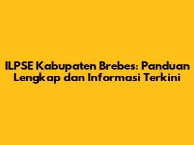 ILPSE Kabupaten Brebes: Panduan Lengkap dan Informasi Terkini