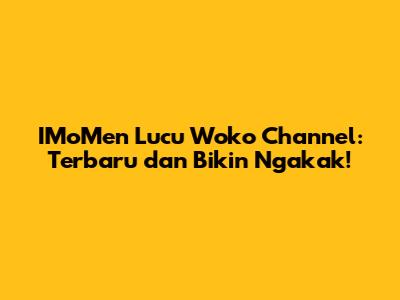 IMoMen Lucu Woko Channel: Terbaru dan Bikin Ngakak!