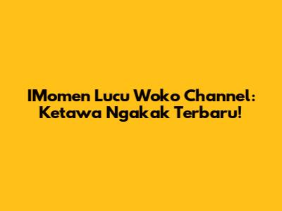IMomen Lucu Woko Channel: Ketawa Ngakak Terbaru!