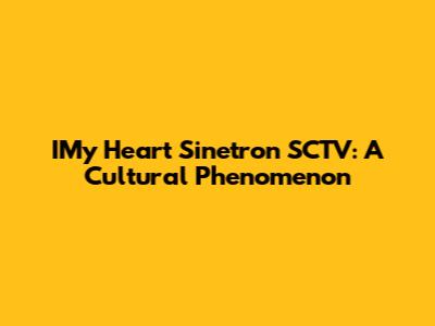 IMy Heart Sinetron SCTV: A Cultural Phenomenon