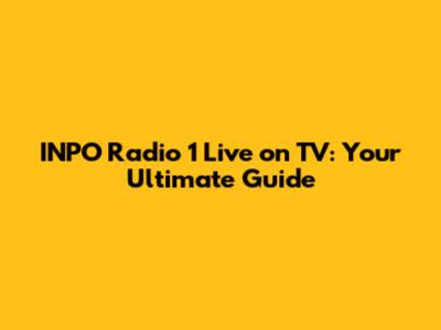 INPO Radio 1 Live on TV: Your Ultimate Guide